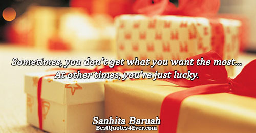 Sometimes, you don't get what you want the most... At other times, you're just lucky.. Sanhita