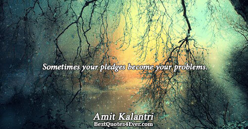 Sometimes your pledges become your problems.. Amit Kalantri 