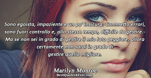 Sono egoista, impaziente e un po' insicura. Commetto errori, sono fuori controllo e, allo stesso tempo,