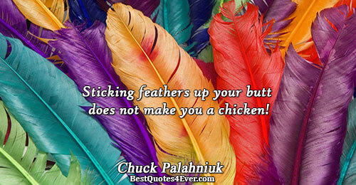 Sticking feathers up your butt does not make you a chicken!. Chuck Palahniuk 