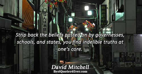 Strip back the beliefs pasted on by governesses, schools, and states, you find indelible truths at