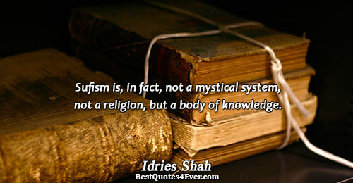 Sufism is, in fact, not a mystical system, not a religion, but a body of knowledge..