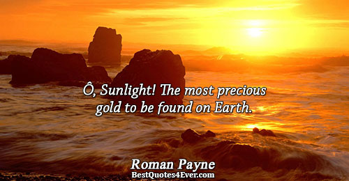 Ô, Sunlight! The most precious gold to be found on Earth.. Roman Payne Quotes About Light