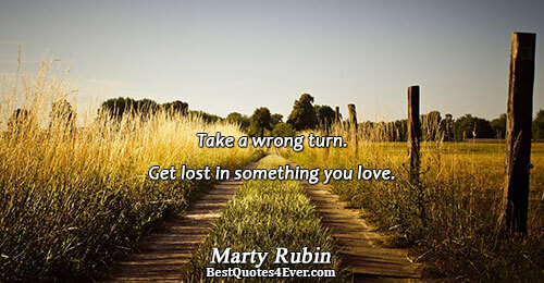 Take a wrong turn. Get lost in something you love.. Marty Rubin Courage Quotes