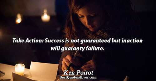 Take Action: Success is not guaranteed but inaction will guaranty failure.. Ken Poirot Best Action Quotes