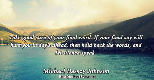 Take good care of your final word. If your final say will hunt you in day's