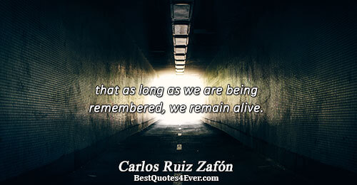 that as long as we are being remembered, we remain alive.. Carlos Ruiz Zafón 