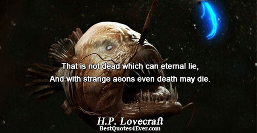 That is not dead which can eternal lie, And with strange aeons even death may die..