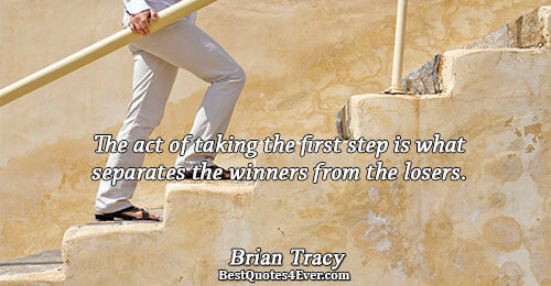 The act of taking the first step is what separates the winners from the losers.. Brian