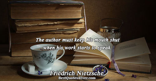 The author must keep his mouth shut when his work starts to speak.. Friedrich Nietzsche 