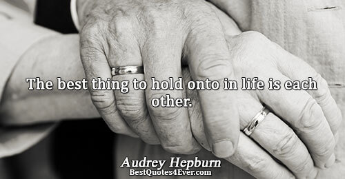 The best thing to hold onto in life is each other.. Audrey Hepburn Best Inspirational Quotes