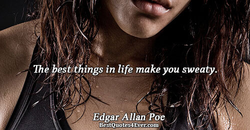 The best things in life make you sweaty.. Edgar Allan Poe Quotes About Life