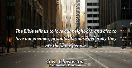 The Bible tells us to love our neighbors, and also to love our enemies; probably because