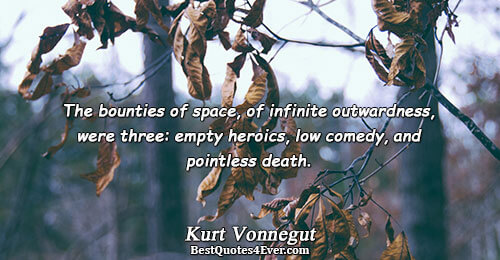 The bounties of space, of infinite outwardness, were three: empty heroics, low comedy, and pointless death..