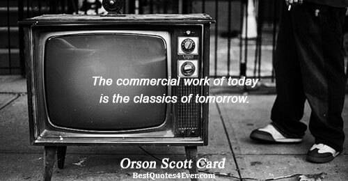 The commercial work of today is the classics of tomorrow.. Orson Scott Card Famous Writing Quotes