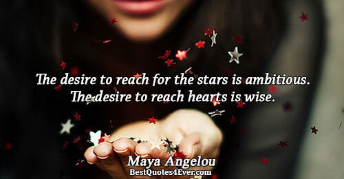 The desire to reach for the stars is ambitious. The desire to reach hearts is wise..