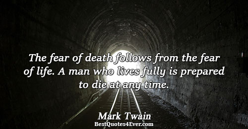 The fear of death follows from the fear of life. A man who lives fully is