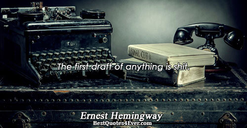 The first draft of anything is shit.. Ernest Hemingway 