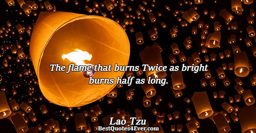 The flame that burns Twice as bright burns half as long.. Lao Tzu Famous Philosophy Quotes