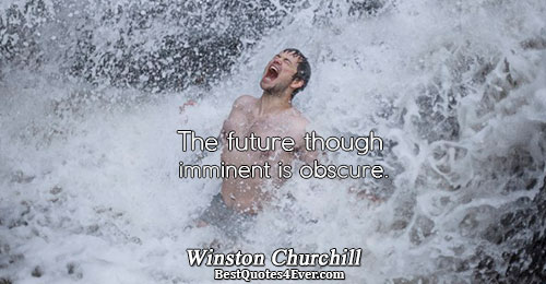 The future though imminent is obscure.. Winston Churchill 