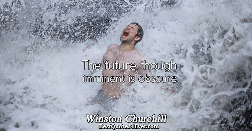 The future though imminent is obscure.. Winston Churchill Famous Future Quotes