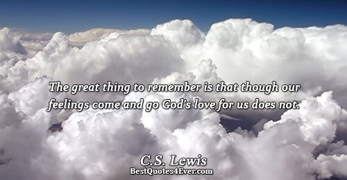 The great thing to remember is that though our feelings come and go God's love for