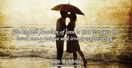 The highest function of love is that it makes the loved one a unique and irreplaceable