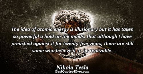 The idea of atomic energy is illusionary but it has taken so powerful a hold on