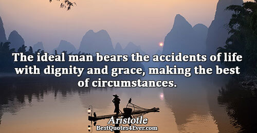 The ideal man bears the accidents of life with dignity and grace, making the best of