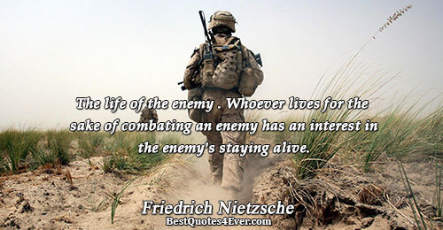 The life of the enemy . Whoever lives for the sake of combating an enemy has