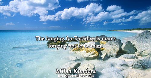 The longing for Paradise is man's longing not to be man.. Milan Kundera Life Messages