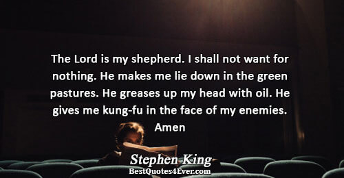 The Lord is my shepherd. I shall not want for nothing. He makes me lie down