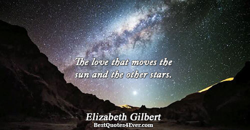 The love that moves the sun and the other stars.. Elizabeth Gilbert 