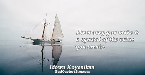 The money you make is a symbol of the value you create.. Idowu Koyenikan 