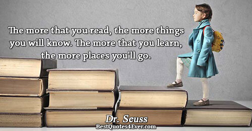 The more that you read, the more things you will know. The more that you learn,