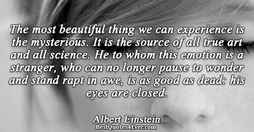 The most beautiful thing we can experience is the mysterious. It is the source of all
