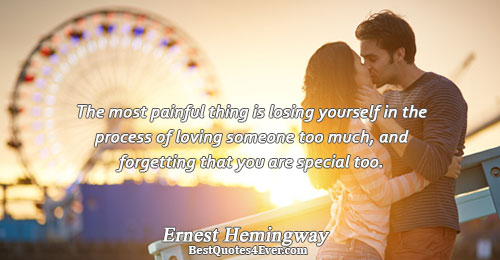 The most painful thing is losing yourself in the process of loving someone too much, and