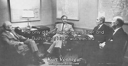 The only difference between Hitler and Bush is that Hitler was elected.. Kurt Vonnegut Humor Messages