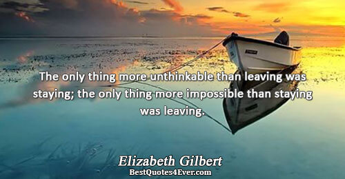 The only thing more unthinkable than leaving was staying; the only thing more impossible than staying