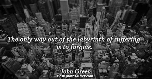 The only way out of the labyrinth of suffering is to forgive.. John Green 