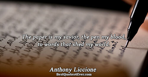 The paper is my savior, the pen my blood, to words that shed my world.. Anthony