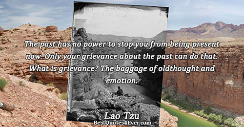 The past has no power to stop you from being present now. Only your grievance about