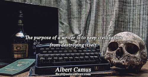 The purpose of a writer is to keep civilization from destroying itself.. Albert Camus Writers Messages