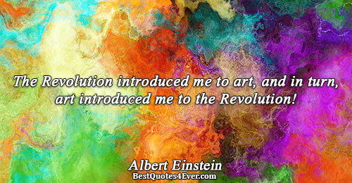 The Revolution introduced me to art, and in turn, art introduced me to the Revolution!. Albert