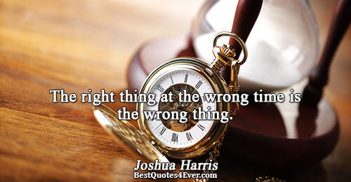 The right thing at the wrong time is the wrong thing.. Joshua Harris Love Messages