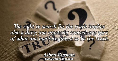 The right to search for the truth implies also a duty; one must not conceal any