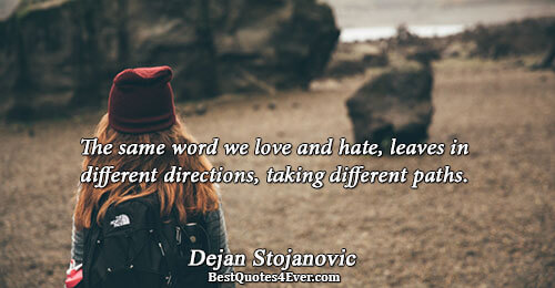 The same word we love and hate, leaves in different directions, taking different paths.. Dejan Stojanovic