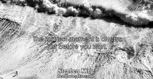 The scariest moment is always just before you start.. Stephen King 