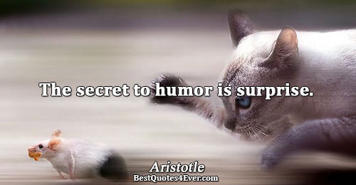 The secret to humor is surprise.. Aristotle 