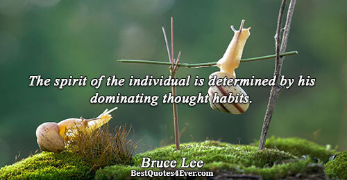 The spirit of the individual is determined by his dominating thought habits.. Bruce Lee Motivational Sayings